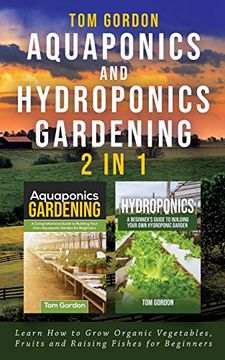 portada Aquaponics and Hydroponics Gardening - 2 in 1: Learn how to Grow Organic Vegetables, Fruits and Raising Fishes for Beginners 