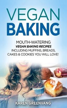 portada Vegan Baking: Mouth-Watering Vegan Baking Recipes Including Muffins, Breads, Cakes & Cookies You Will Love! (en Inglés)