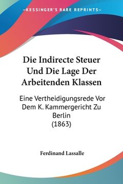 portada Die Indirecte Steuer Und Die Lage Der Arbeitenden Klassen: Eine Vertheidigungsrede Vor Dem K. Kammergericht Zu Berlin (1863) (en Alemán)