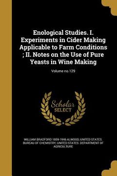 portada Enological Studies. I. Experiments in Cider Making Applicable to Farm Conditions; II. Notes on the Use of Pure Yeasts in Wine Making; Volume no.129 (in English)