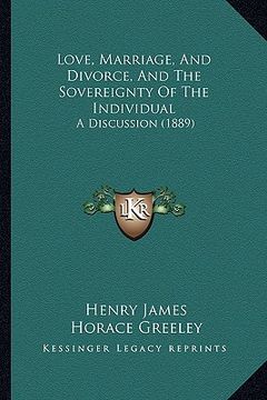 portada love, marriage, and divorce, and the sovereignty of the individual: a discussion (1889) (en Inglés)