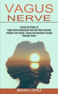 portada Vagus Nerve: Freedom From Anxiety, Trauma and Depression Through Polyvagal Theory (Access the Power of Vagus Nerve Stimulation With Self Help Exercises) (in English)