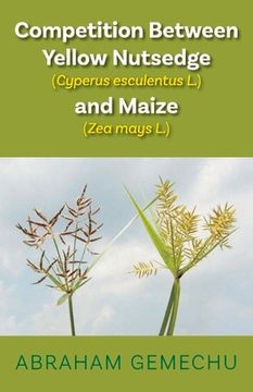 portada Competition Between Yellow Nutsedge(cyperus Esculentus L) & Maize (Zea Mays): Volume 1 (en Inglés)