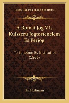 portada A Romai Jog V1, Kulszeru Jogtortenelem Es Perjog: Tortenelme Es Institutioi (1866) (en Húngaro)