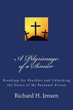 portada A Pilgrimage of a Sinner: Breaking the Shackles and Unlocking the Doors of My Personal Prison (en Inglés)