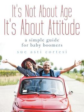 portada It's Not About Age, It's About Attitude: A Simple Guide for Baby Boomers (en Inglés)