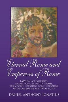 portada Eternal Rome and Emperors of Rome: Babylonian Emperors, Pagan Rome, Byzantine Rome, Holy Rome, Hapsburg Rome, Hapsburg American Empire and Papal Rome. 