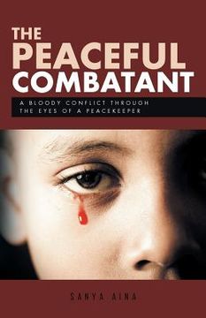 portada The Peaceful Combatant: A Bloody Conflict Through the Eyes of a Peacekeeper (en Inglés)