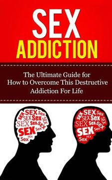 portada Sex Addiction: The Ultimate Guide for How to Overcome This Destructive Addiction For Life (in English)