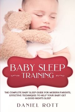 portada Baby Sleep Training: The Complete Baby Sleep Guide for Modern Parents, Effective Techniques to Help Your Baby Get a Good Night's Sleep. (in English)