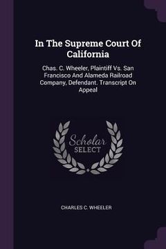 portada In The Supreme Court Of California: Chas. C. Wheeler, Plaintiff Vs. San Francisco And Alameda Railroad Company, Defendant. Transcript On Appeal (in English)