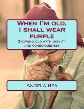 portada When I'm old, I shall wear purple.: Growing old with dignity and consciousness (en Inglés)