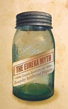 portada The Eureka Myth: Creators, Innovators, and Everyday Intellectual Property (en Inglés)