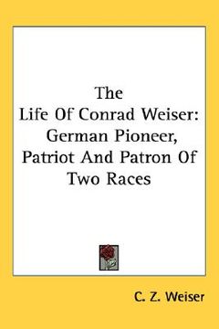 portada the life of conrad weiser: german pioneer, patriot and patron of two races (en Inglés)