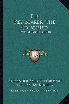 portada the key-bearer, the crucified: two sermons (1868)