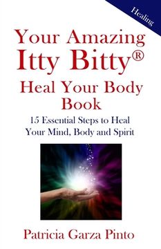 portada Your Amazing Itty BittyTM Heal Your Body Book: 15 Simple Steps to Healing Your Body Mind and Spirit (en Inglés)