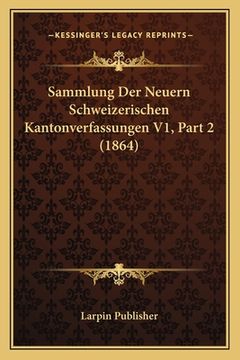 portada Sammlung Der Neuern Schweizerischen Kantonverfassungen V1, Part 2 (1864) (en Alemán)