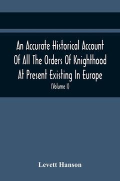 portada An Accurate Historical Account Of All The Orders Of Knighthood At Present Existing In Europe. To Which Are Prefixed A Critical Dissertaion Upon The An (en Inglés)