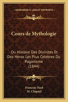 portada Cours de Mythologie: Ou Histoire Des Divinites Et Des Heros Les Plus Celebres Du Paganisme (1844) (en Francés)