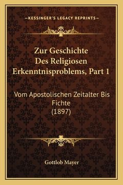 portada Zur Geschichte Des Religiosen Erkenntnisproblems, Part 1: Vom Apostolischen Zeitalter Bis Fichte (1897) (en Alemán)