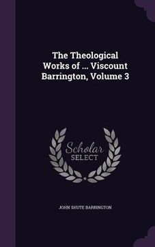 portada The Theological Works of ... Viscount Barrington, Volume 3 (en Inglés)