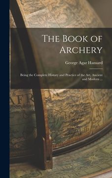 portada The Book of Archery: Being the Complete History and Practice of the art, Ancient and Modern ... (in English)