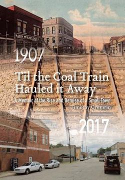 portada Til the Coal Train Hauled It Away: A Memoir of the Rise and Demise of a Small Town (en Inglés)