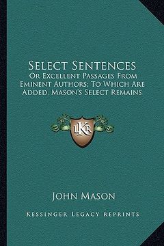 portada select sentences: or excellent passages from eminent authors; to which are added, mason's select remains (en Inglés)