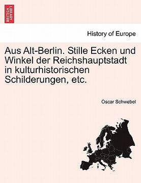 portada Aus Alt-Berlin. Stille Ecken und Winkel der Reichshauptstadt in kulturhistorischen Schilderungen, etc. (in German)