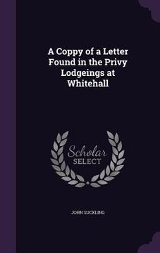 portada A Coppy of a Letter Found in the Privy Lodgeings at Whitehall (in English)