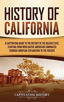 portada History of California: A Captivating Guide to the History of the Golden State, Starting From When Native Americans Dominated Through European Exploration to the Present (en Inglés)