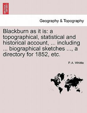 portada blackburn as it is: a topographical, statistical and historical account, ... including ... biographical sketches ..., a directory for 1852 (en Inglés)