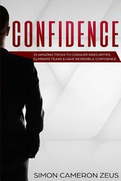 portada Confidence: 25 Amazing Tricks To Conquer Insecurities, Eliminate Fears And Have Incredible Confidence (en Inglés)