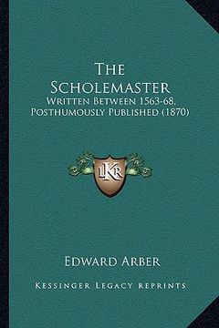 portada the scholemaster the scholemaster: written between 1563-68, posthumously published (1870)