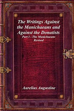 portada The Writings Against the Manichaeans and Against the Donatists: Part i - the Manichaeans Revised (en Inglés)