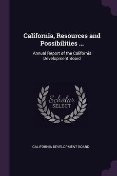 portada California, Resources and Possibilities ...: Annual Report of the California Development Board (en Inglés)