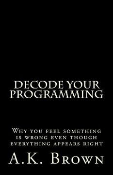 portada Decode Your Programming: Why you feel something is wrong even though everything appears right (en Inglés)