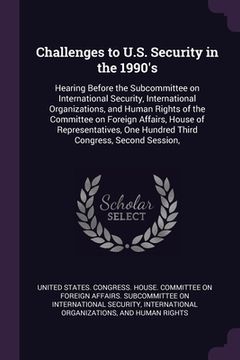 portada Challenges to U.S. Security in the 1990's: Hearing Before the Subcommittee on International Security, International Organizations, and Human Rights of