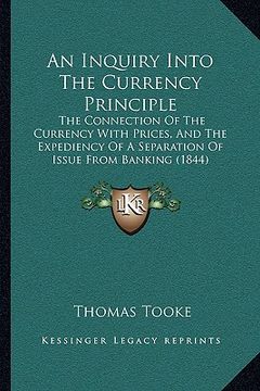 portada an inquiry into the currency principle: the connection of the currency with prices, and the expediency of a separation of issue from banking (1844)
