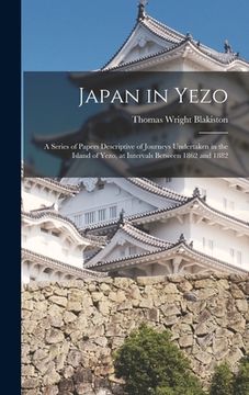 portada Japan in Yezo: A Series of Papers Descriptive of Journeys Undertaken in the Island of Yezo, at Intervals Between 1862 and 1882
