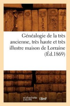 portada Généalogie de la Très Ancienne, Très Haute Et Très Illustre Maison de Lorraine, (Éd.1869)