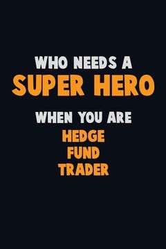 portada Who Need A SUPER HERO, When You Are Hedge fund trader: 6X9 Career Pride 120 pages Writing Notebooks (en Inglés)