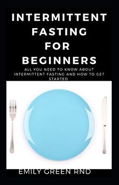 portada Intermittent for Beginners: All you Need to Know About Intermittent Fasting and how to get Started (en Inglés)
