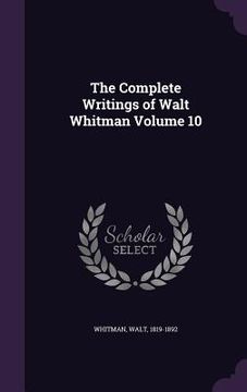 portada The Complete Writings of Walt Whitman Volume 10 (en Inglés)