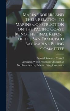 portada Marine Borers and Their Relation to Marine Construction on the Pacific Coast, Being the Final Report of the San Francisco Bay Marine Piling Committee (en Inglés)