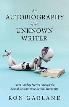 portada An Autobiography of an Unknown Writer: From Cowboy Stories through the Sexual Revolution to Beyond Humanity (en Inglés)