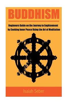portada Buddhism: Beginners Guide on the Journey to Enlightenment by Seeking Inner Peace Using the Art of Meditation (en Inglés)