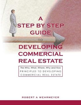 portada A Step by Step Guide to Developing Commercial Real Estate: The Who, What, Where, Why and How Principles to Developing Commercial Real Estate (en Inglés)
