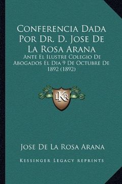 portada Conferencia Dada por dr. Dr Jose de la Rosa Arana: Ante el Ilustre Colegio de Abogados el dia 9 de Octubre de 1892 (1892)