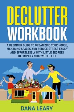 portada Declutter Workbook: A Beginner Guide to Organizing your House, Managing Spaces and Reduce Stress Easily and Effortlessly with Little Secre (en Inglés)